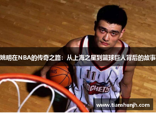 姚明在NBA的传奇之路：从上海之星到篮球巨人背后的故事