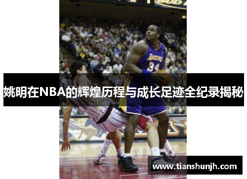 姚明在NBA的辉煌历程与成长足迹全纪录揭秘